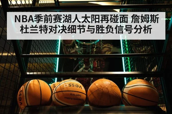 NBA季前赛湖人太阳再碰面 詹姆斯杜兰特对决细节与胜负信号分析